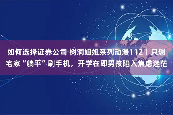 如何选择证券公司 树洞姐姐系列动漫112丨只想宅家“躺平”刷手机，开学在即男孩陷入焦虑迷茫