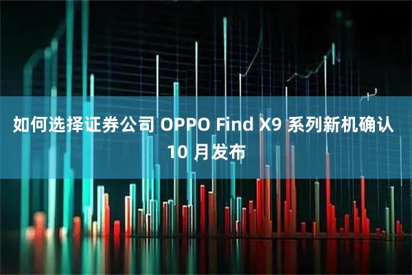 如何选择证券公司 OPPO Find X9 系列新机确认 10 月发布