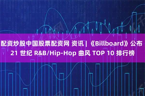 配资炒股中国股票配资网 资讯 | 《Billboard》公布 21 世纪 R&B/Hip-Hop 曲风 TOP 10 排行榜
