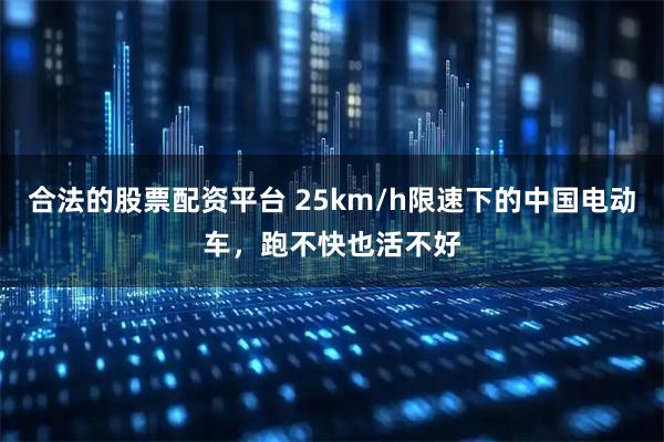 合法的股票配资平台 25km/h限速下的中国电动车,跑不快也活不好