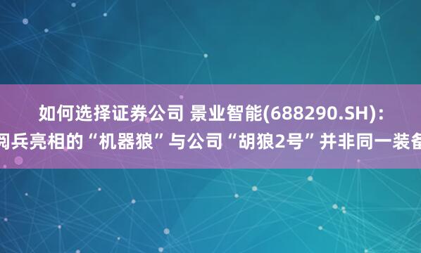 如何选择证券公司 景业智能(688290.SH)：阅兵亮相的“机器狼”与公司“胡狼2号”并非同一装备