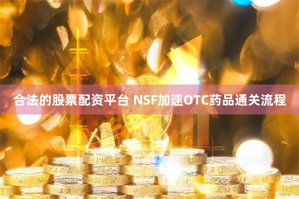 合法的股票配资平台 NSF加速OTC药品通关流程