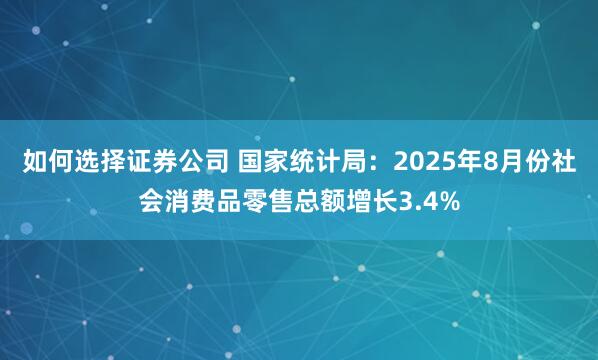 如何选择证券公司 国家统计局:2025年8月份社会消费品零售总额增长3.4%