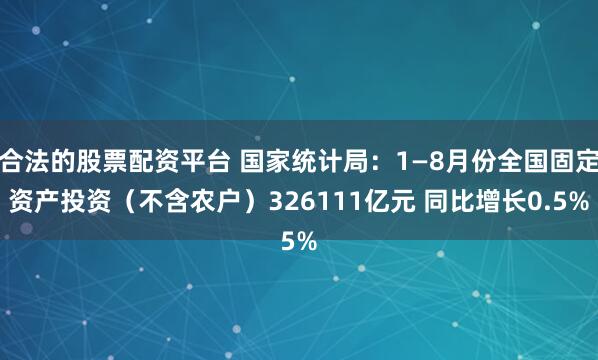 合法的股票配资平台 国家统计局:1—8月份全国固定资产投资(不含农户)326111亿元 同比增长0.5%