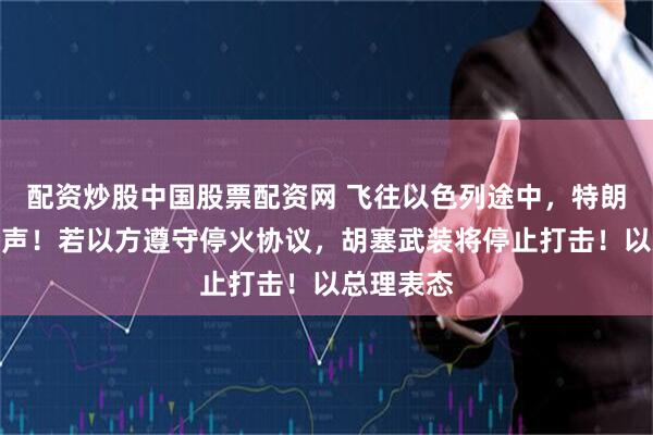 配资炒股中国股票配资网 飞往以色列途中,特朗普最新发声!若以方遵守停火协议,胡塞武装将停止打击!以总理表态