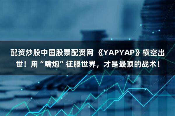 配资炒股中国股票配资网 《YAPYAP》横空出世!用“嘴炮”征服世界,才是最顶的战术!