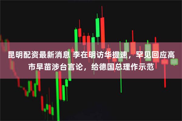 昆明配资最新消息 李在明访华提速,罕见回应高市早苗涉台言论,给德国总理作示范