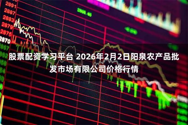 股票配资学习平台 2026年2月2日阳泉农产品批发市场有限公司价格行情