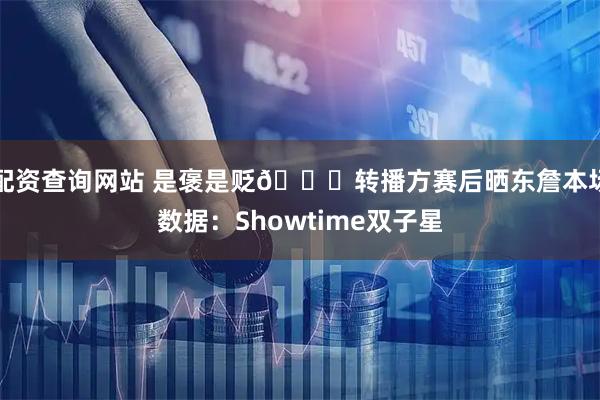 配资查询网站 是褒是贬😂转播方赛后晒东詹本场数据：Showtime双子星