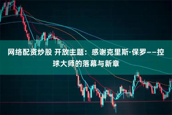 网络配资炒股 开放主题：感谢克里斯·保罗——控球大师的落幕与新章