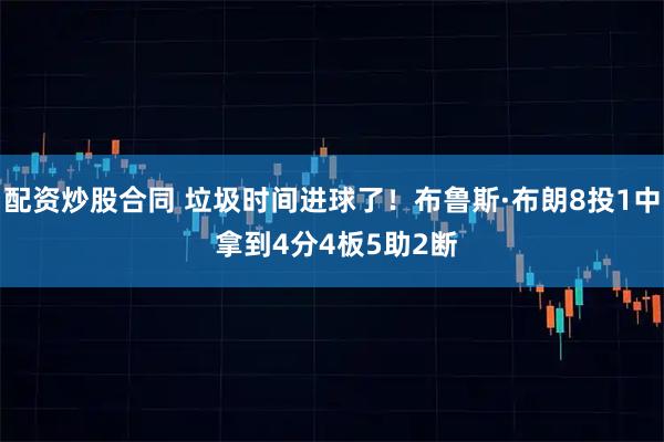 配资炒股合同 垃圾时间进球了！布鲁斯·布朗8投1中 拿到4分4板5助2断