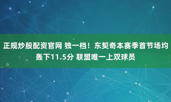 正规炒股配资官网 独一档！东契奇本赛季首节场均轰下11.5分 联盟唯一上双球员