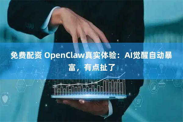 免费配资 OpenClaw真实体验：AI觉醒自动暴富，有点扯了