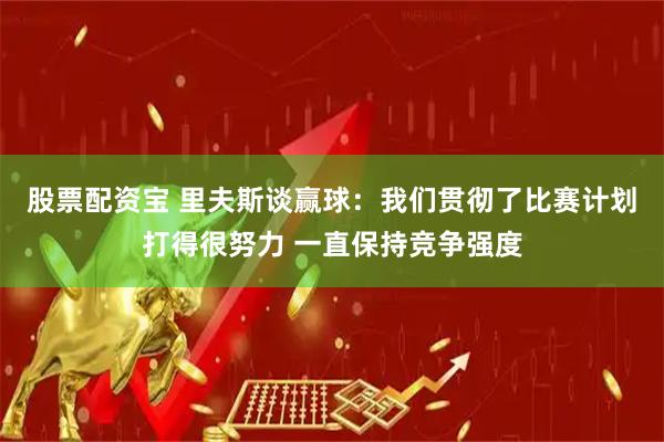 股票配资宝 里夫斯谈赢球：我们贯彻了比赛计划打得很努力 一直保持竞争强度