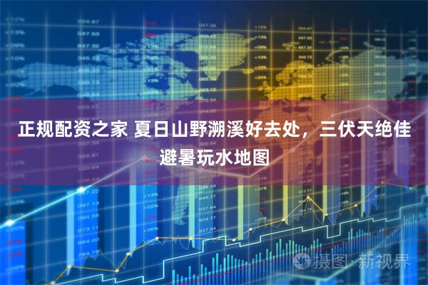 正规配资之家 夏日山野溯溪好去处，三伏天绝佳避暑玩水地图